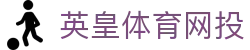 英皇体育网投 | 英皇体育国际入口 - 英皇体育网投专业体育娱乐平台在线体育直播、2026世界杯竞猜下注平台